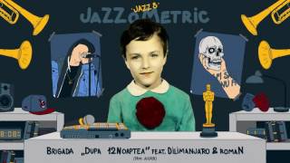 JAZZ 8 - Brigada "Dupa 12Noaptea" feat. Dilimanjaro & romaN