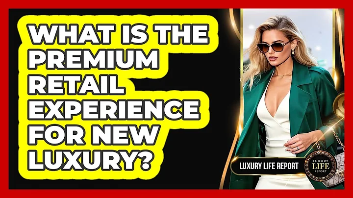 What Is The Premium Retail Experience For New Luxury?