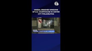 Vandals smash windows of U.S. Courthouse in Center City Philadelphia