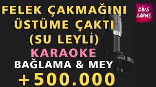 FELEK ÇAKMAĞINI ÜSTÜME ÇAKTI (SU LEYLİ) Karaoke Altyapı Türküler - Do