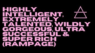 HIGHLY INTELLIGENT, EXTREMELY TALENTED, WILDLY GORGEOUS, ULTRA SUCCESSFUL & SUPER RICH (RAMPAGE)