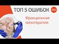 ТОП 5 ОШИБОК Фракционной мезотерапии