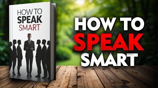 How to Speak Smart & Influence Anyone 💡 | Full Audiobook for Communication & Success