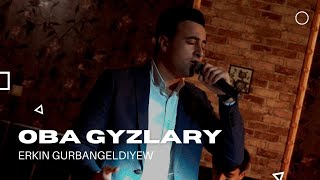 OBA GYZLARY - ERKIN GURBANGELDIYEW - TAZE TURKMEN AYDYMLARY 2022 LIVE SONG JANLY SESIM