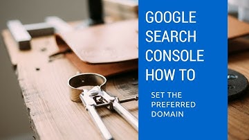 How to Set the Preferred Domain in Google Search Console
