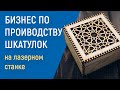 Бизнес по проиводству шкатулок на лазерном станке /