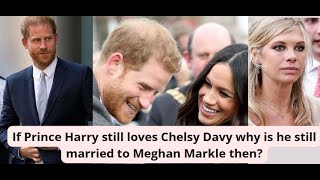 Meghan Markle: if Prince Harry still loves Chelsy Davy, why is he still married to the Duchess then?