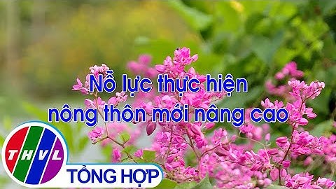 Nông thôn ngày nay: Nỗ lực thực hiện nông thôn mới nâng cao