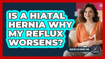 Is A Hiatal Hernia Why My Reflux Worsens?