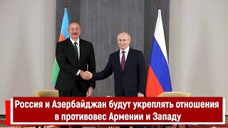 Россия и Азербайджан будут укреплять отношения в противовес Армении и Западу