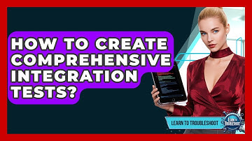 How To Create Comprehensive Integration Tests? - Learn To Troubleshoot