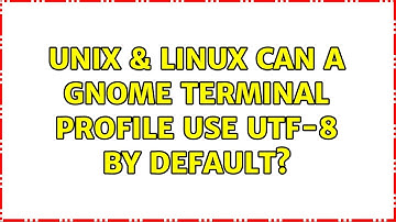 Unix & Linux: Can a Gnome Terminal profile use UTF-8 by default? (5 Solutions!!)