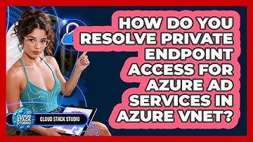 How Do You Resolve Private Endpoint Access For Azure AD Services In Azure VNet? - Cloud Stack Studio