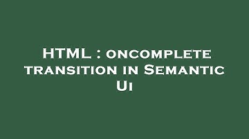 HTML : oncomplete transition in Semantic Ui