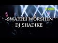 DJ SHADIKE - SWAHILI WORSHIP......NINA SIRI|AMEAMUA|AMENIWEKA HURU|MAJINA ZOTE MAZURI|
