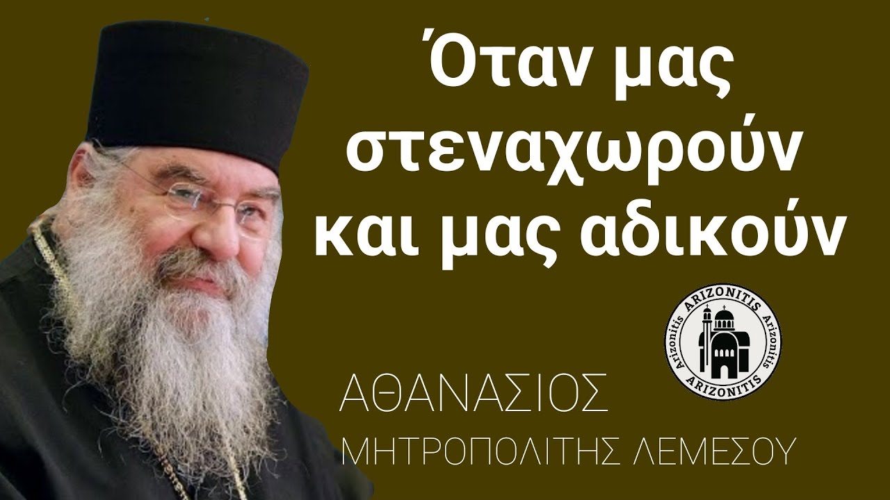 Όταν μας στεναχωρούν και μας αδικούν - Αθανάσιος Μητροπολίτης Λεμεσού