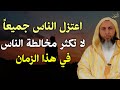 نصيحة العمر لا تكثر مخالطة الناس اعتزلهم في هذا الزمن ستتغير حياتك الشيخ سعيد الكملي