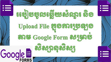 របៀបចូលទៅឆ្លើយសំនួរ និង Upload File នៅក្នុង GOOGLE FORM សម្រាប់សិស្សានុសិស្ស