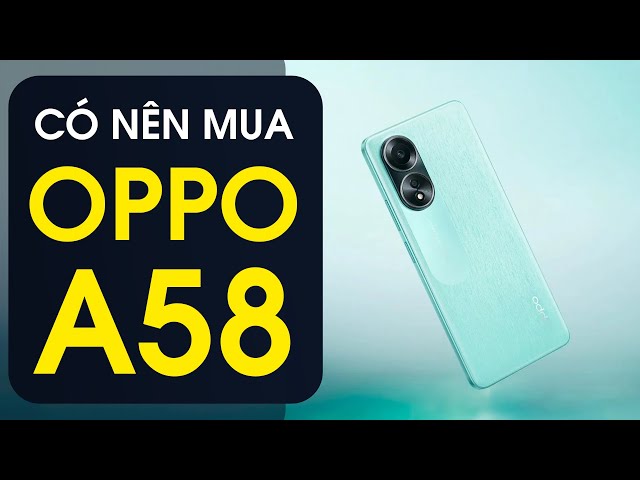 Có nên mua Oppo A58 ở thời điểm hiện tại?