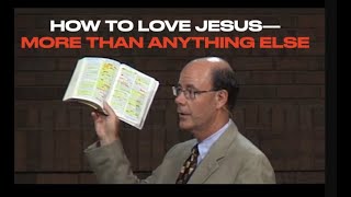 HOW TO LOVE JESUS MORE THAN ANYTHING ELSE--IS OUR GOAL IN LIFE