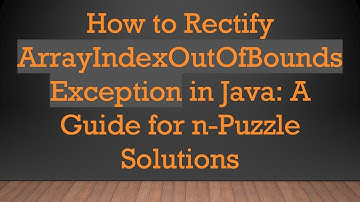 How to Rectify ArrayIndexOutOfBoundsException in Java: A Guide for n-Puzzle Solutions
