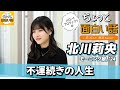 不運続きの人生【北川莉央】／ちょっと面白い話～君に伝えたい物語Season3～