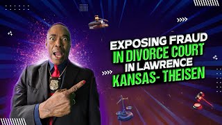 EXPOSING FRAUD IN DIVORCE COURT IN LAWRENCE KANSAS- THEISEN