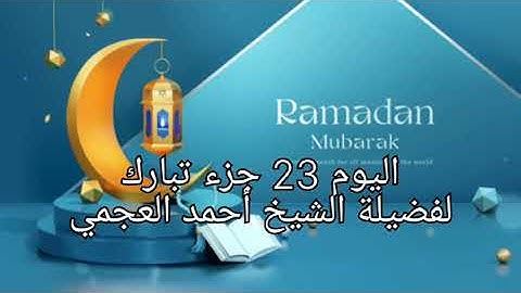 اليوم 23 إستمتع بالاستماع إلى القرآن الكريم كاملاً في شهر رمضان المبارك لفضيلة الشيخ أحمد العجمي