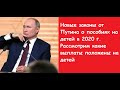 Новые законы от Путина о пособиях на детей в 2020 году.  Рассмотрим какие выплаты положены на детей.