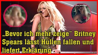 „Bevor ich mehr zeige“ Britney Spears lässt Hüllen fallen und liefert Erklärung