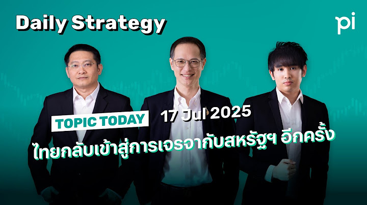Pi Daily Strategy 17/7/2025 ไทยกลับเข้าสู่การเจรจากับสหรัฐฯ อีกครั้ง