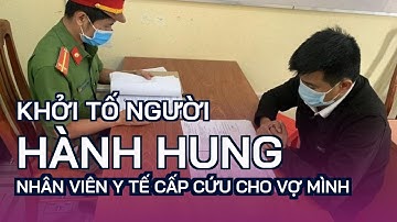 Khởi tố người hành hung nhân viên y tế cấp cứu cho vợ mình