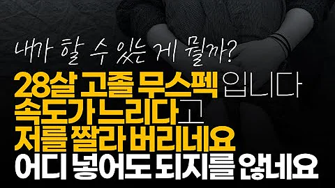 시청자사연 28살 고졸 무스펙입니다 속도가 느리다고 저를 짤라 버리네요 어디 넣어도 되지를 않네요