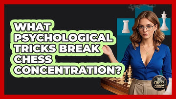 What Psychological Tricks Break Chess Concentration? - The Chess Codex