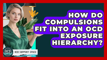 How Do Compulsions Fit Into An OCD Exposure Hierarchy? - OCD Support Space