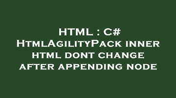 HTML : C# HtmlAgilityPack inner html dont change after appending node