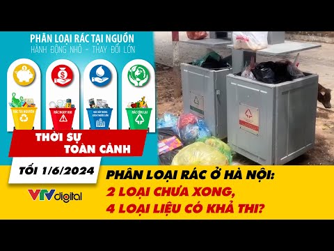 Thời sự toàn cảnh tối 1/6: Phân loại rác ở Hà Nội: 2 loại chưa xong, 4 loại liệu có khả thi? | VTV24