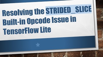Resolving the STRIDED_SLICE Built-in Opcode Issue in TensorFlow Lite