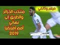 فيلم وثائقي  حول المنتخب الجزائري | رحلة الوصول لنهائي أمم أفريقيا 2019 🔥🔥