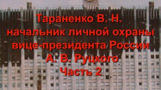 Тараненко В.Н.начальник личной охраны вице-президента России А.В. Руцкого.Ч. 2.