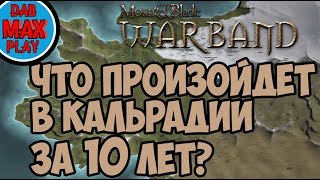 ЧТО БУДЕТ С КАЛЬРАДИЕЙ ЧЕРЕЗ 10 ЛЕТ ПОСЛЕ НАЧАЛА ИГРЫ В Mount And Blade WarBand