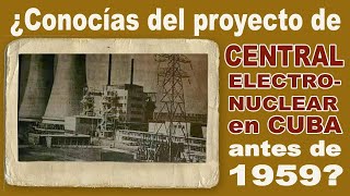 🇨🇺 ¿Conocías del proyecto de Central Electro-Nuclear en Cuba antes de 1959?