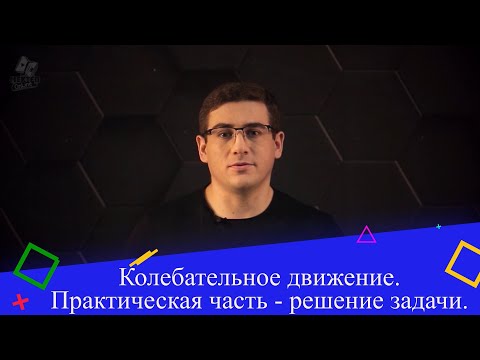 Колебательное движение. Практическая часть - решение задачи. 9 класс.