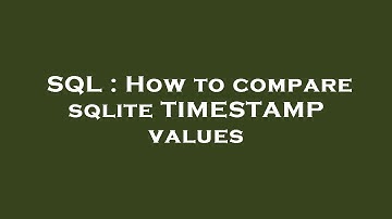 SQL : How to compare sqlite TIMESTAMP values