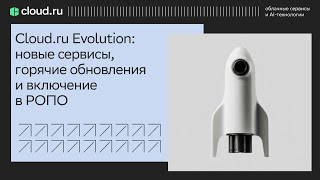 Cloud ru Evolution: новые сервисы, горячие обновления и включение в РОПО