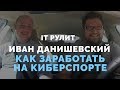 Иван Данишевский: Как заработать на киберспорте? Блог Михаила Щербачева - IT РУЛИТ