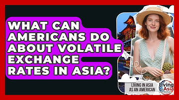 What Can Americans Do About Volatile Exchange Rates In Asia? - Living in Asia as an American