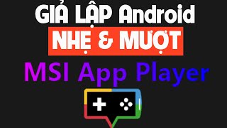 Giả Lập Android Nhẹ Và Mượt Cho Mọi Game Thủ Với MSI App Player