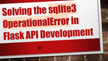 Solving the sqlite3 OperationalError in Flask API Development