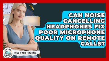 Can Noise Cancelling Headphones Fix Poor Microphone Quality On Remote Calls?